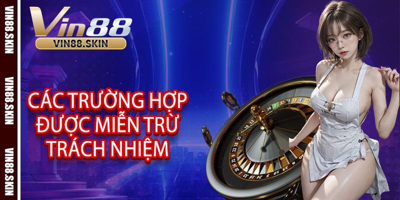 Các trường hợp được miễn trừ trách nhiệm