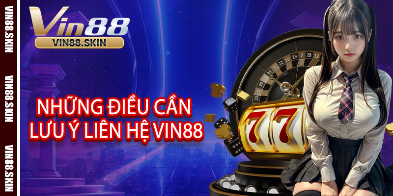 Những điều cần lưu ý khi liên hệ Vin88